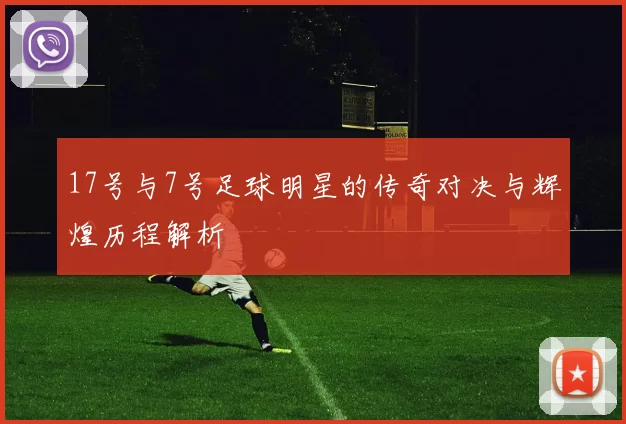 17号与7号足球明星的传奇对决与辉煌历程解析
