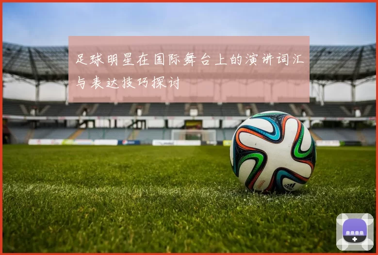 足球明星在国际舞台上的演讲词汇与表达技巧探讨