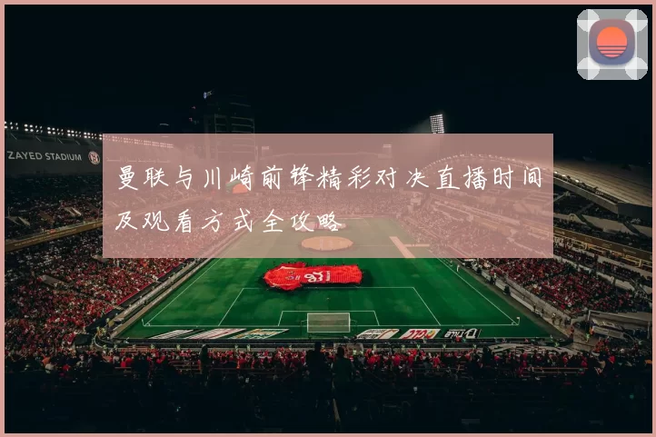 曼联与川崎前锋精彩对决直播时间及观看方式全攻略