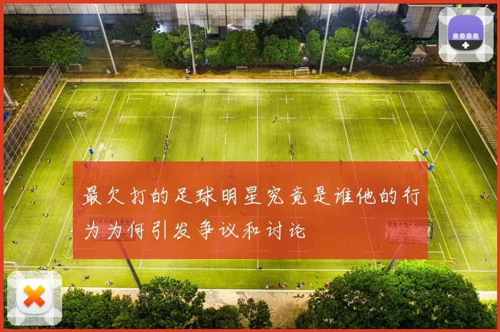 最欠打的足球明星究竟是谁他的行为为何引发争议和讨论