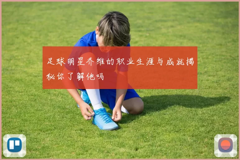 足球明星乔维的职业生涯与成就揭秘你了解他吗