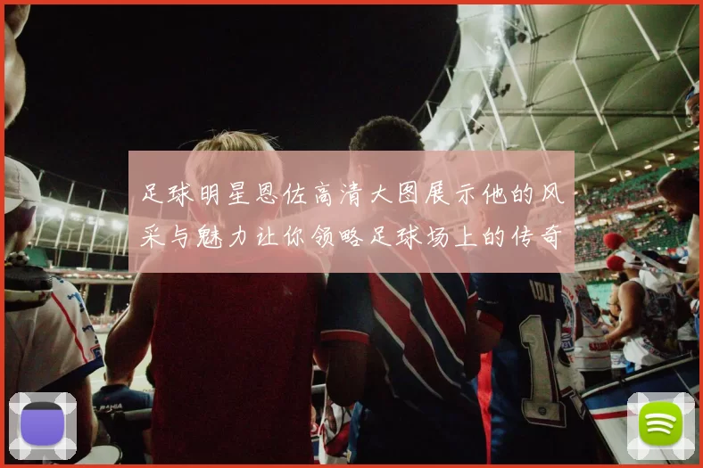 足球明星恩佐高清大图展示他的风采与魅力让你领略足球场上的传奇瞬间