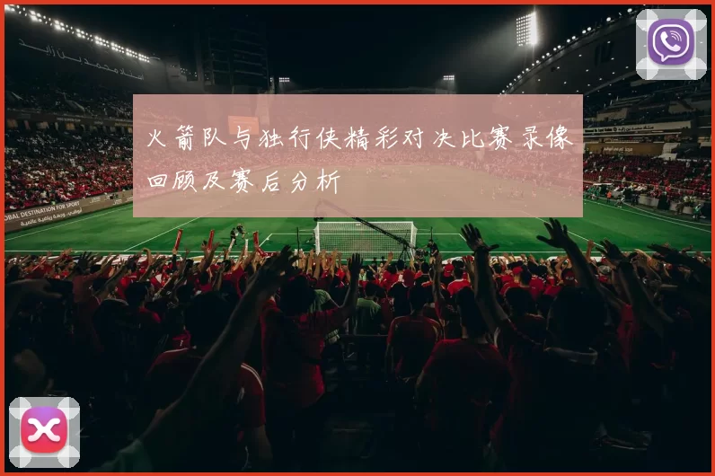 火箭队与独行侠精彩对决比赛录像回顾及赛后分析