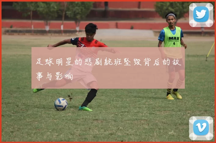 足球明星的悲剧航班坠毁背后的故事与影响