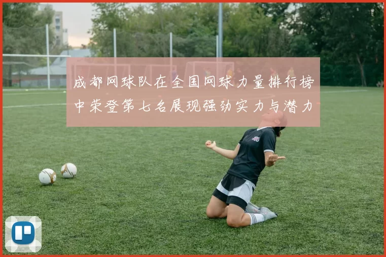 成都网球队在全国网球力量排行榜中荣登第七名展现强劲实力与潜力