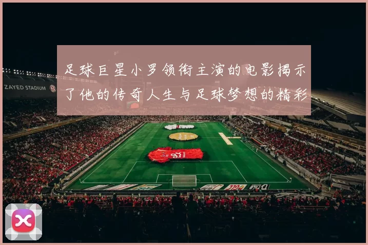 足球巨星小罗领衔主演的电影揭示了他的传奇人生与足球梦想的精彩旅程