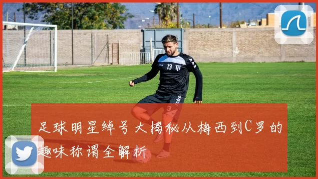 足球明星绰号大揭秘从梅西到C罗的趣味称谓全解析