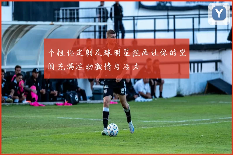 个性化定制足球明星挂画让你的空间充满运动激情与活力