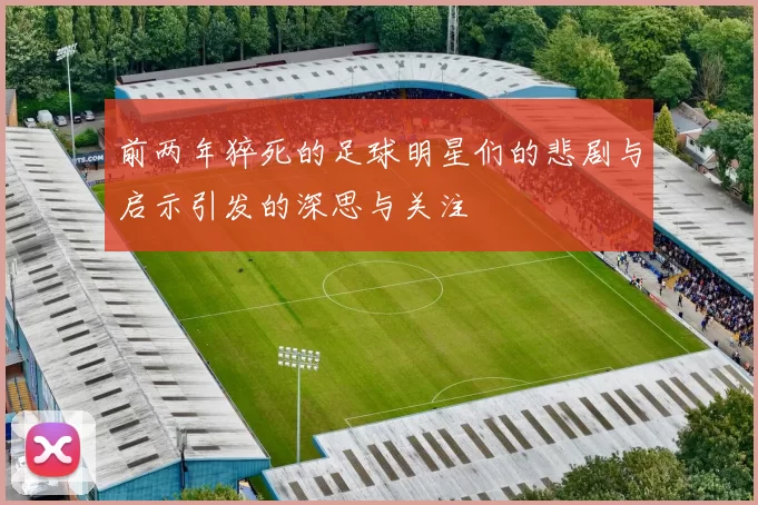 前两年猝死的足球明星们的悲剧与启示引发的深思与关注