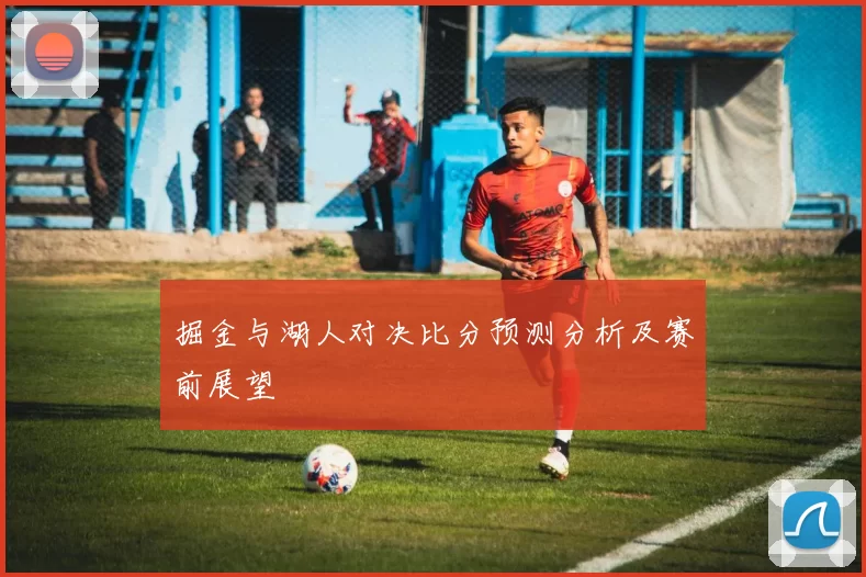 掘金与湖人对决比分预测分析及赛前展望