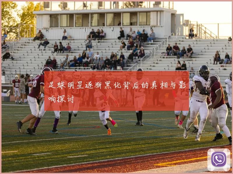 足球明星逐渐黑化背后的真相与影响探讨
