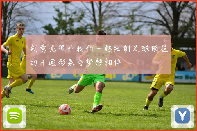 创意无限让我们一起绘制足球明星的卡通形象与梦想相伴