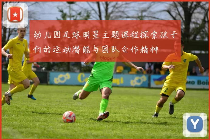 幼儿园足球明星主题课程探索孩子们的运动潜能与团队合作精神