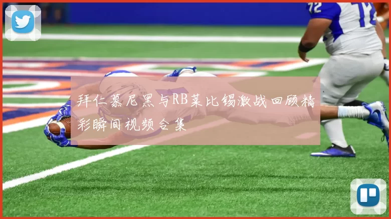 拜仁慕尼黑与RB莱比锡激战回顾精彩瞬间视频合集