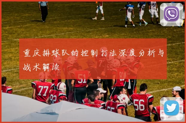 重庆排球队的控制打法深度分析与战术解读