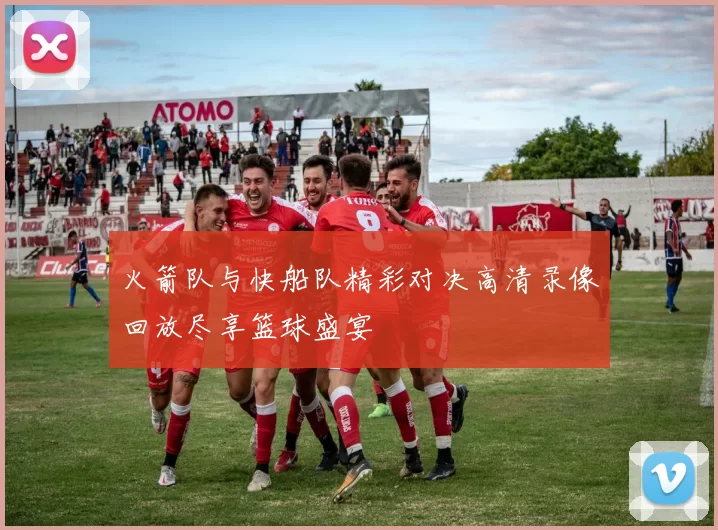 火箭队与快船队精彩对决高清录像回放尽享篮球盛宴