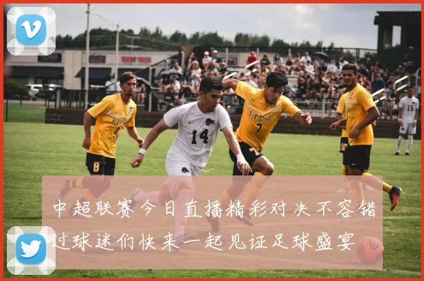 中超联赛今日直播精彩对决不容错过球迷们快来一起见证足球盛宴