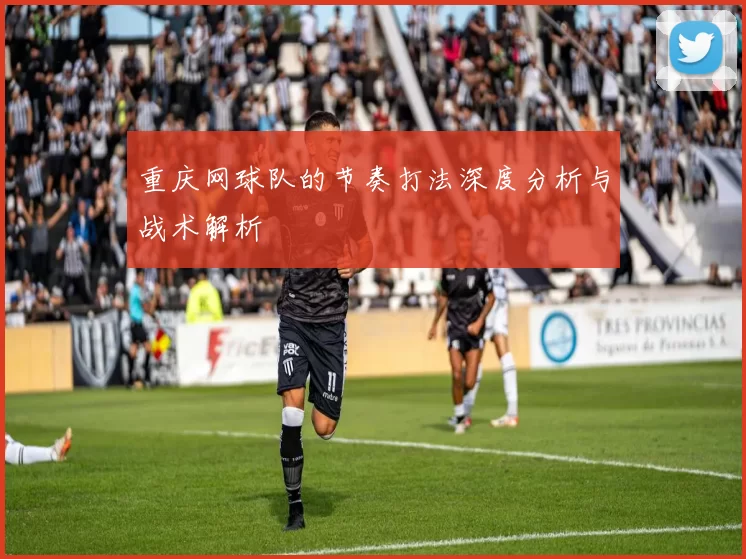重庆网球队的节奏打法深度分析与战术解析