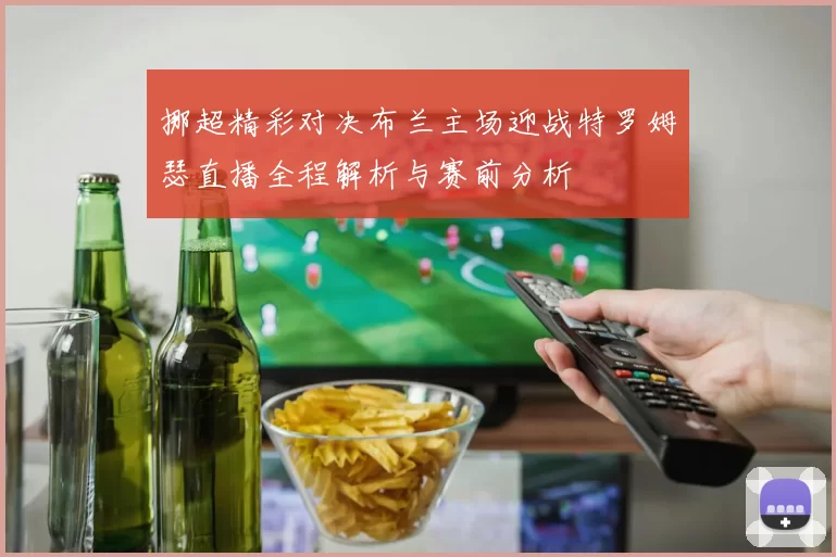 挪超精彩对决布兰主场迎战特罗姆瑟直播全程解析与赛前分析