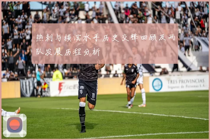 热刺与横滨水手历史交锋回顾及两队发展历程分析