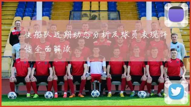 快船队近期动态分析及球员表现评估全面解读