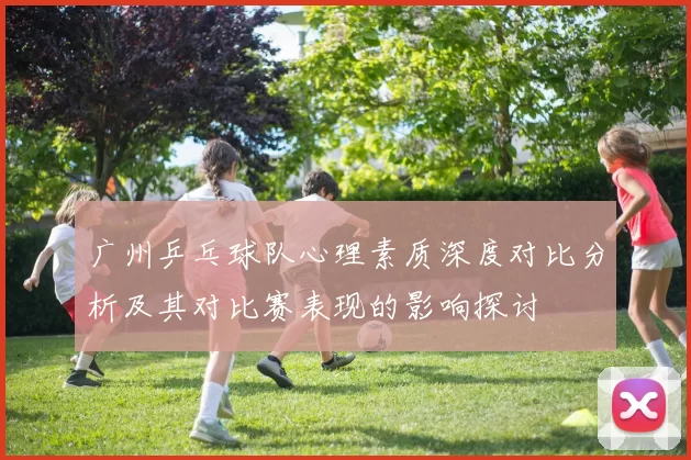 广州乒乓球队心理素质深度对比分析及其对比赛表现的影响探讨