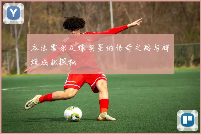 本法雷尔足球明星的传奇之路与辉煌成就探秘