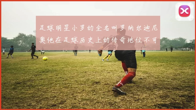 足球明星小罗的全名叫罗纳尔迪尼奥他在足球历史上的传奇地位不可忽视