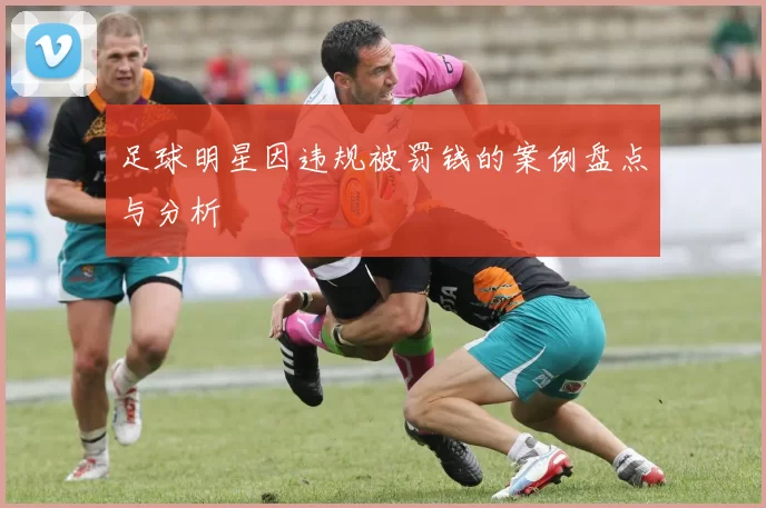 足球明星因违规被罚钱的案例盘点与分析