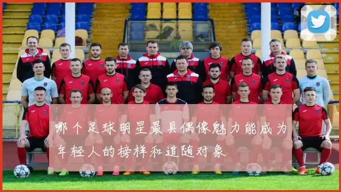 哪个足球明星最具偶像魅力能成为年轻人的榜样和追随对象