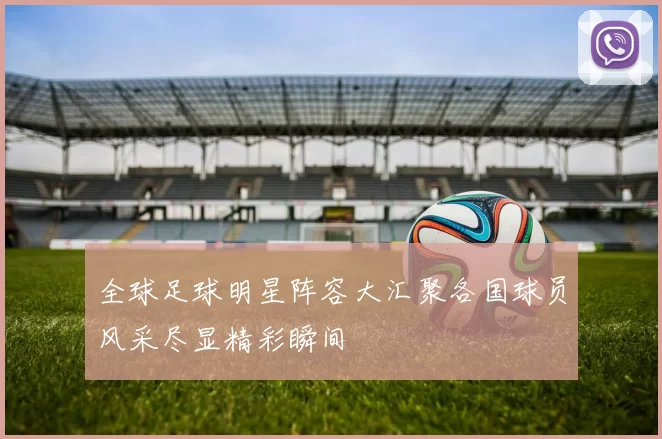 全球足球明星阵容大汇聚各国球员风采尽显精彩瞬间
