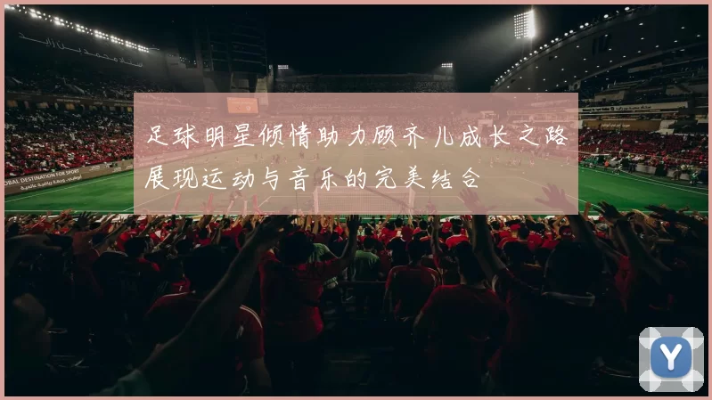 足球明星倾情助力顾齐儿成长之路展现运动与音乐的完美结合