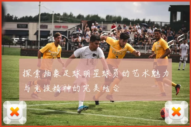 探索抽象足球明星球员的艺术魅力与竞技精神的完美结合