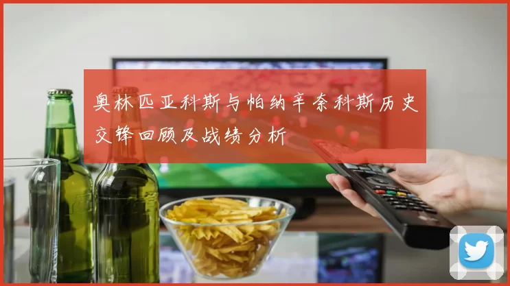 奥林匹亚科斯与帕纳辛奈科斯历史交锋回顾及战绩分析