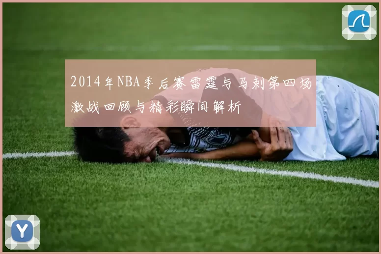 2014年NBA季后赛雷霆与马刺第四场激战回顾与精彩瞬间解析