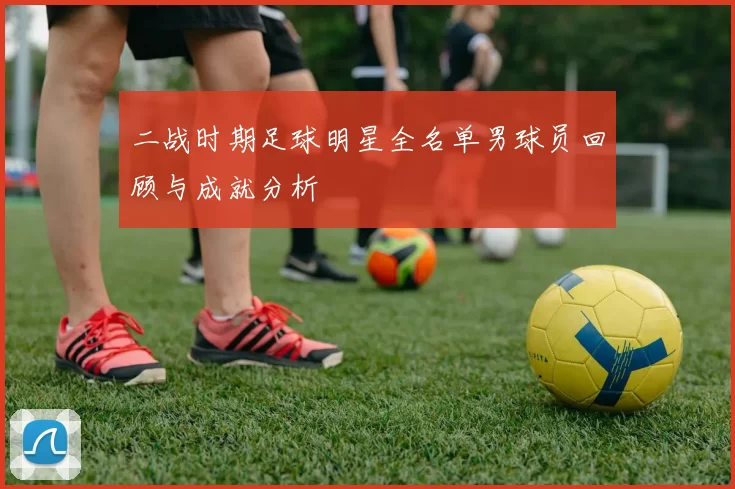 二战时期足球明星全名单男球员回顾与成就分析