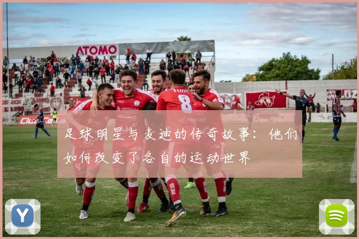 足球明星与麦迪的传奇故事：他们如何改变了各自的运动世界