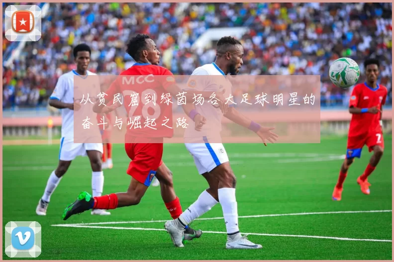 从贫民窟到绿茵场各大足球明星的奋斗与崛起之路