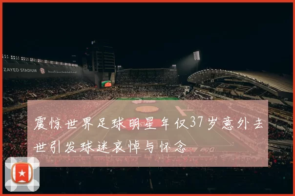 震惊世界足球明星年仅37岁意外去世引发球迷哀悼与怀念