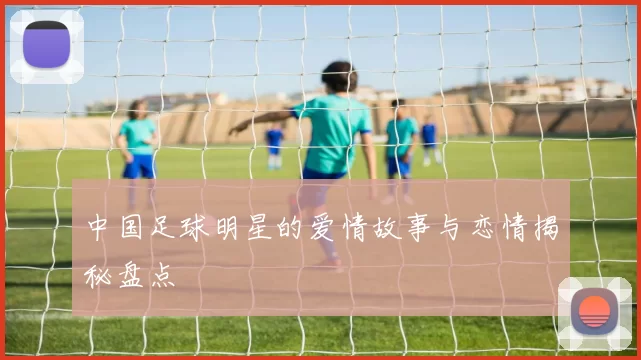 中国足球明星的爱情故事与恋情揭秘盘点