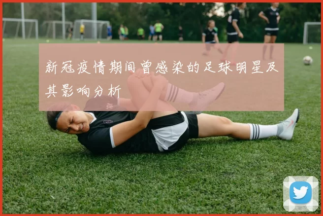 新冠疫情期间曾感染的足球明星及其影响分析