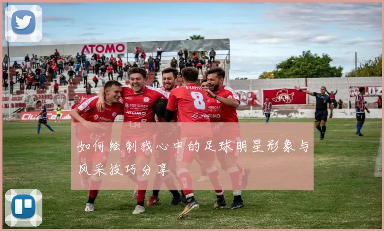 如何绘制我心中的足球明星形象与风采技巧分享