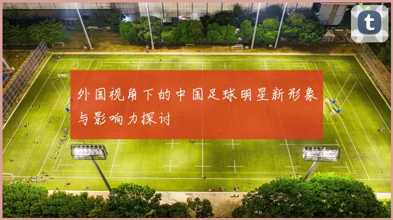 外国视角下的中国足球明星新形象与影响力探讨