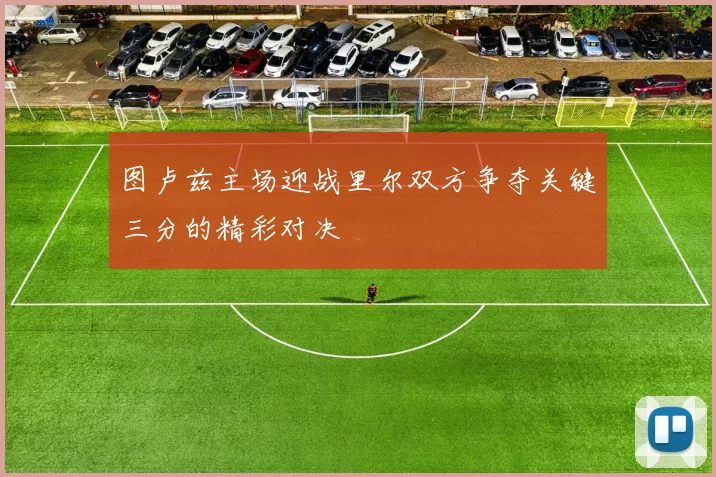 图卢兹主场迎战里尔双方争夺关键三分的精彩对决