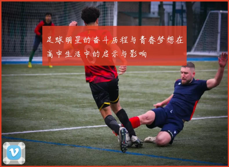 足球明星的奋斗历程与青春梦想在高中生活中的启示与影响
