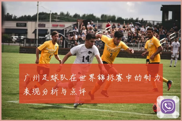 广州足球队在世界锦标赛中的耐力表现分析与点评