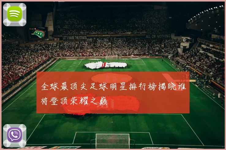 全球最顶尖足球明星排行榜揭晓谁将登顶荣耀之巅