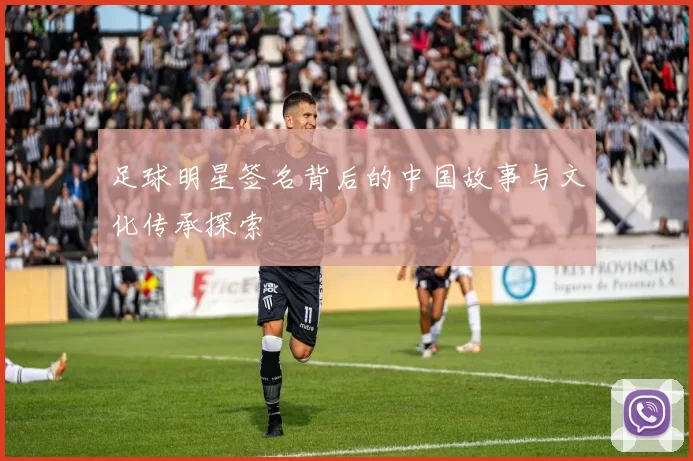 足球明星签名背后的中国故事与文化传承探索