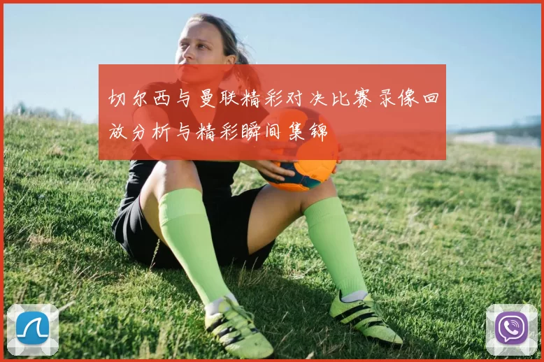 切尔西与曼联精彩对决比赛录像回放分析与精彩瞬间集锦