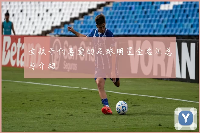 女孩子们喜爱的足球明星全名汇总与介绍